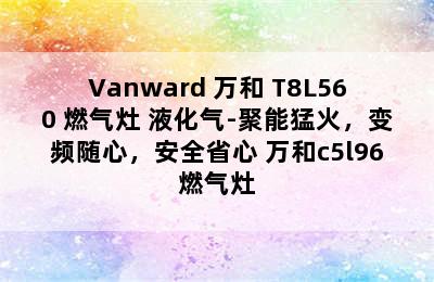 Vanward 万和 T8L560 燃气灶 液化气-聚能猛火，变频随心，安全省心 万和c5l96燃气灶